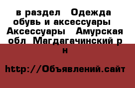  в раздел : Одежда, обувь и аксессуары » Аксессуары . Амурская обл.,Магдагачинский р-н